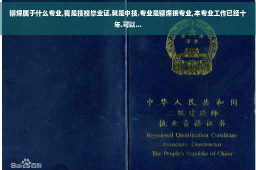 铆焊属于什么专业,我是技校毕业证.就是中技.专业是铆焊接专业,本专业工作已经十年.可以... 铆焊属于什么专业,我是技校毕业证.就是中技.专业是铆焊接专业,本专业工作已经十年.可以...