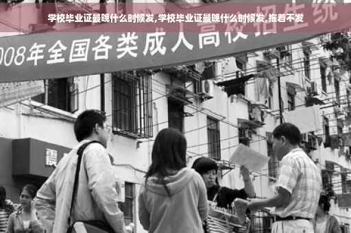 学校毕业证最晚什么时候发,学校毕业证最晚什么时候发,拖着不发