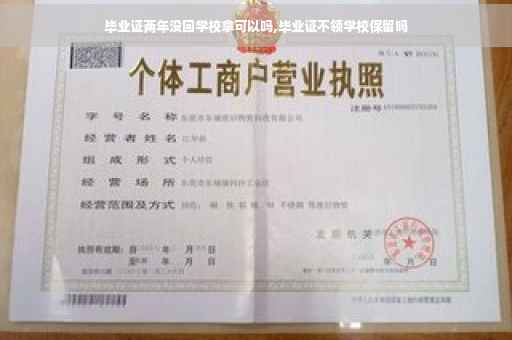 毕业证两年没回学校拿可以吗,毕业证不领学校保留吗