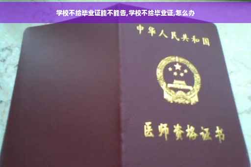 学校不给毕业证能不能告,学校不给毕业证,怎么办