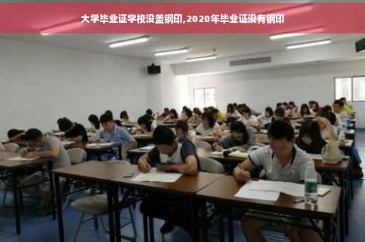 大学毕业证学校没盖钢印,2020年毕业证没有钢印