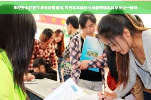 学校升本在校生毕业证有用吗,专升本本科毕业证和普通本科毕业证一样吗