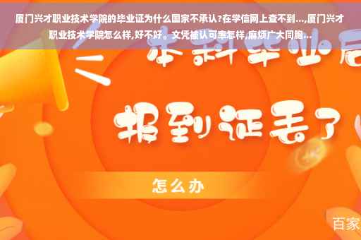 厦门兴才职业技术学院的毕业证为什么国家不承认?在学信网上查不到...,厦门兴才职业技术学院怎么样,好不好。文凭被认可率怎样,麻烦广大同胞...