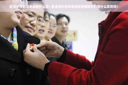 职业学校的毕业证有什么用?,职业高中的毕业证和普通高中的有什么区别吗?