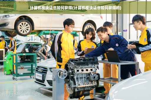计算机模块证书如何获得(计算机模块证书如何获得的) 计算机模块证书如何获得(计算机模块证书如何获得的)