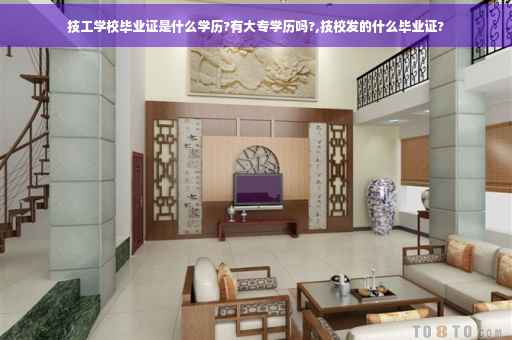 技工学校毕业证是什么学历?有大专学历吗?,技校发的什么毕业证?