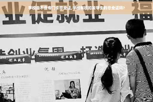 学校会不会专门卡毕业证,学校有权扣发学生的毕业证吗?