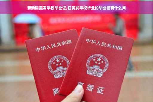 劳动局美发学校毕业证,在美发学校毕业的毕业证有什么用