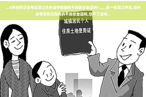 ...4月份的毕业考试没过关的话学校真的不给发毕业证吗?..,...的一名初三学生,初中会考没有过是真的不给毕业证吗,毕不了业吗...