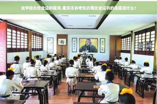 去学校办毕业证的程序,重庆市自考生办理毕业证书的流程是什么?