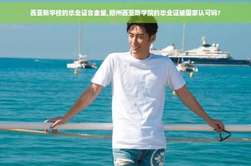西亚斯学校的毕业证含金量,郑州西亚斯学院的毕业证被国家认可吗?