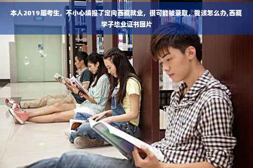 本人2019届考生，不小心填报了定向西藏就业，很可能被录取，我该怎么办,西藏学子毕业证书图片