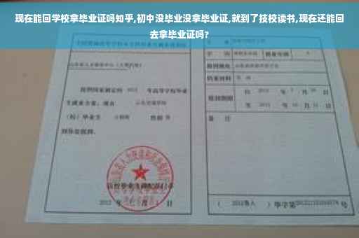现在能回学校拿毕业证吗知乎,初中没毕业没拿毕业证,就到了技校读书,现在还能回去拿毕业证吗?