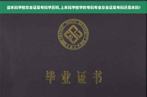 读本科学校毕业证是专科学历吗,上本科学校学的专科专业毕业证是专科还是本科?