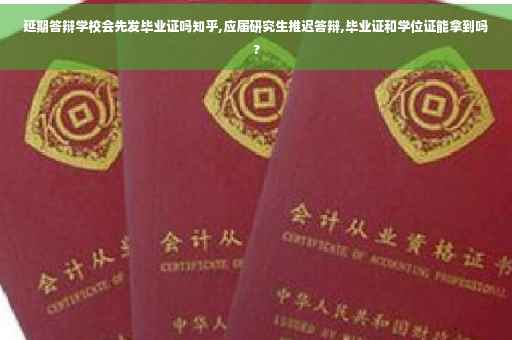 延期答辩学校会先发毕业证吗知乎,应届研究生推迟答辩,毕业证和学位证能拿到吗?