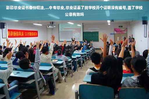彩印毕业证书备份犯法,...中专毕业,毕业证丢了找学校开个证明没有编号,盖了学校公章有效吗