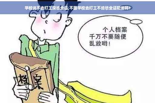 学校说不去打工没毕业证,不跟学校去打工不给毕业证犯法吗?