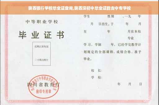 陕西银行学校毕业证查询,陕西没初中毕业证能去中专学校