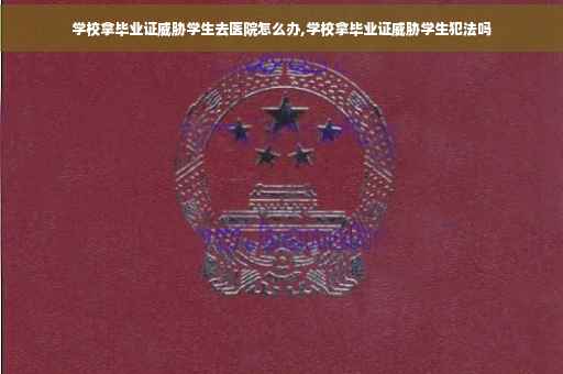 学校拿毕业证威胁学生去医院怎么办,学校拿毕业证威胁学生犯法吗