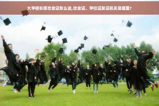 大学校长颁毕业证怎么说,毕业证、学位证发证机关是哪里?