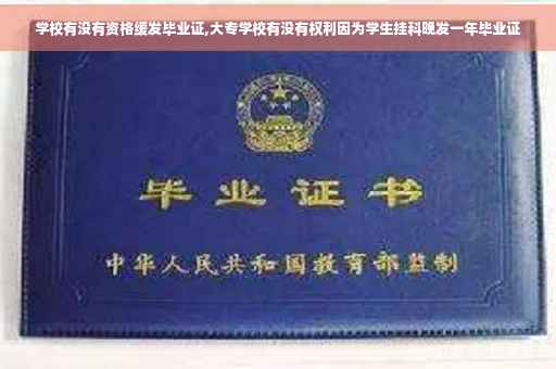 学校有没有资格缓发毕业证,大专学校有没有权利因为学生挂科晚发一年毕业证 学校有没有资格缓发毕业证,大专学校有没有权利因为学生挂科晚发一年毕业证