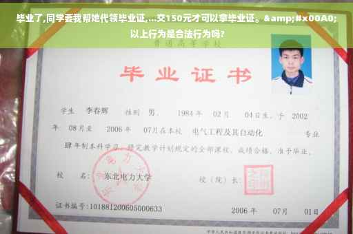 毕业了,同学要我帮她代领毕业证,...交150元才可以拿毕业证。&#x00A0; 以上行为是合法行为吗?