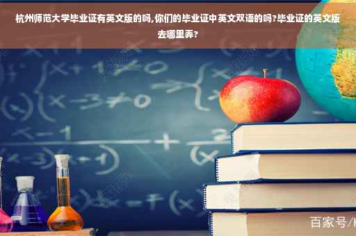杭州师范大学毕业证有英文版的吗,你们的毕业证中英文双语的吗?毕业证的英文版去哪里弄?