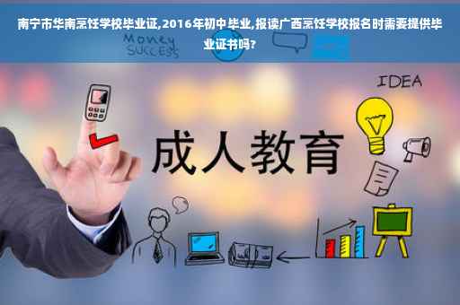 南宁市华南烹饪学校毕业证,2016年初中毕业,报读广西烹饪学校报名时需要提供毕业证书吗? 南宁市华南烹饪学校毕业证,2016年初中毕业,报读广西烹饪学校报名时需要提供毕业证书吗?
