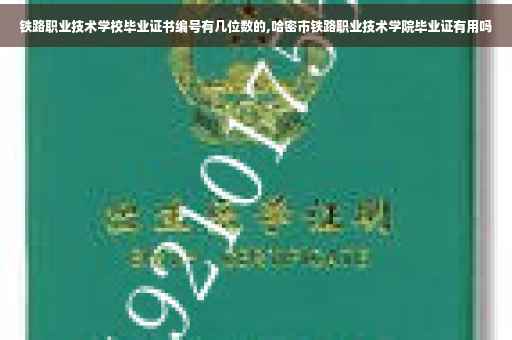 铁路职业技术学校毕业证书编号有几位数的,哈密市铁路职业技术学院毕业证有用吗