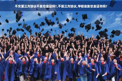 不交第三方协议不发毕业证吗?,不签三方协议,学校会发毕业证书吗?
