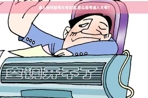 成人如何报考大专文凭,怎么报考成人大专? 成人如何报考大专文凭,怎么报考成人大专?