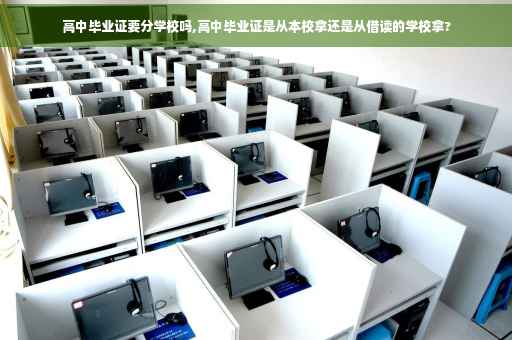 高中毕业证要分学校吗,高中毕业证是从本校拿还是从借读的学校拿?