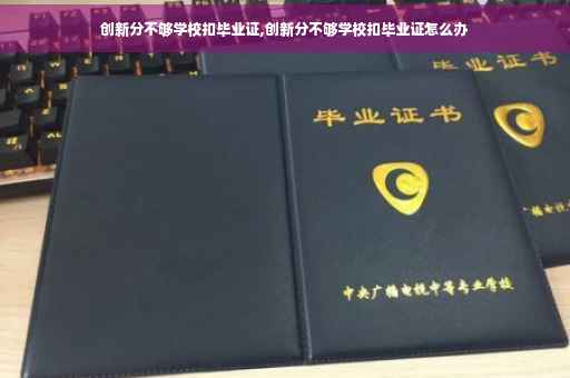 创新分不够学校扣毕业证,创新分不够学校扣毕业证怎么办