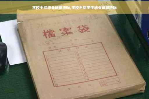 学校不给毕业证犯法吗,学校不给学生毕业证犯法吗
