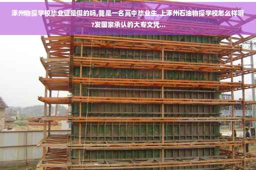 涿州物探学校毕业证是假的吗,我是一名高中毕业生,上涿州石油物探学校怎么样啊?发国家承认的大专文凭...