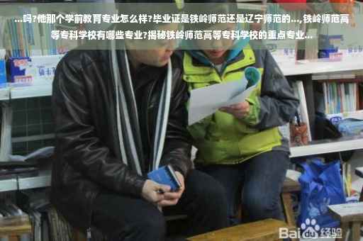 ...吗?他那个学前教育专业怎么样?毕业证是铁岭师范还是辽宁师范的...,铁岭师范高等专科学校有哪些专业?揭秘铁岭师范高等专科学校的重点专业...