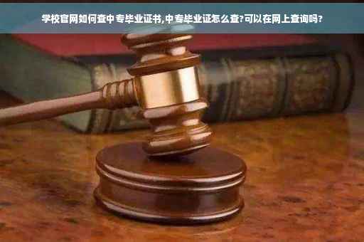 学校官网如何查中专毕业证书,中专毕业证怎么查?可以在网上查询吗?