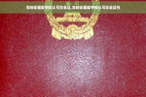 吉林省哪些学校认可毕业证,吉林省哪些学校认可毕业证书