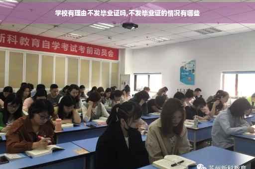 学校有理由不发毕业证吗,不发毕业证的情况有哪些