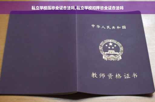私立学校压毕业证合法吗,私立学校扣押毕业证合法吗