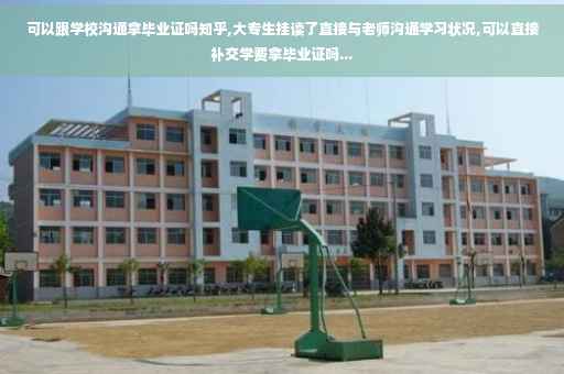 可以跟学校沟通拿毕业证吗知乎,大专生挂读了直接与老师沟通学习状况,可以直接补交学费拿毕业证吗...