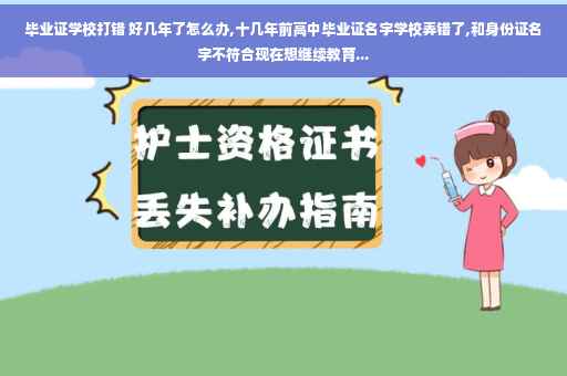毕业证学校打错 好几年了怎么办,十几年前高中毕业证名字学校弄错了,和身份证名字不符合现在想继续教育...