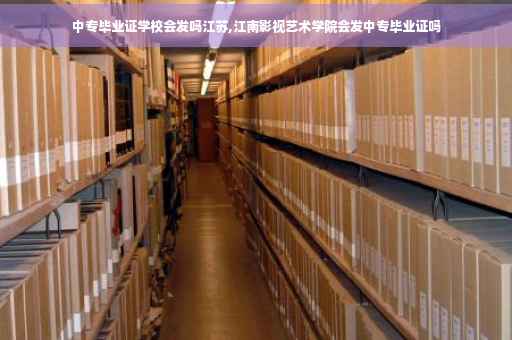 中专毕业证学校会发吗江苏,江南影视艺术学院会发中专毕业证吗