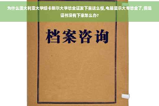 为什么澳大利亚大学纽卡斯尔大学毕业证发下来这么慢,电脑显示大专毕业了,但是证书没有下来怎么办?
