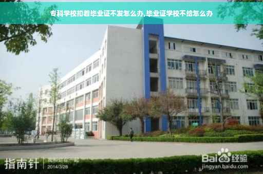 专科学校扣着毕业证不发怎么办,毕业证学校不给怎么办