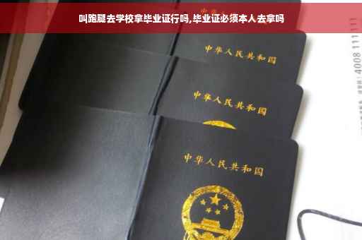 叫跑腿去学校拿毕业证行吗,毕业证必须本人去拿吗