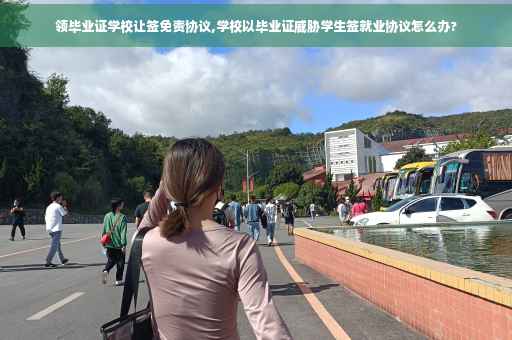 领毕业证学校让签免责协议,学校以毕业证威胁学生签就业协议怎么办?