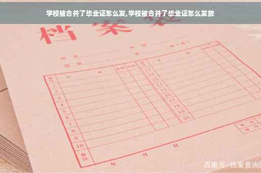 学校被合并了毕业证怎么发,学校被合并了毕业证怎么发放