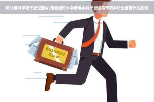河北商贸学校毕业证图片,河北经贸大学普通本科毕业证与专接本毕业证有什么区别