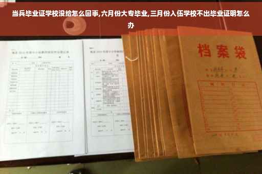 当兵毕业证学校没给怎么回事,六月份大专毕业,三月份入伍学校不出毕业证明怎么办